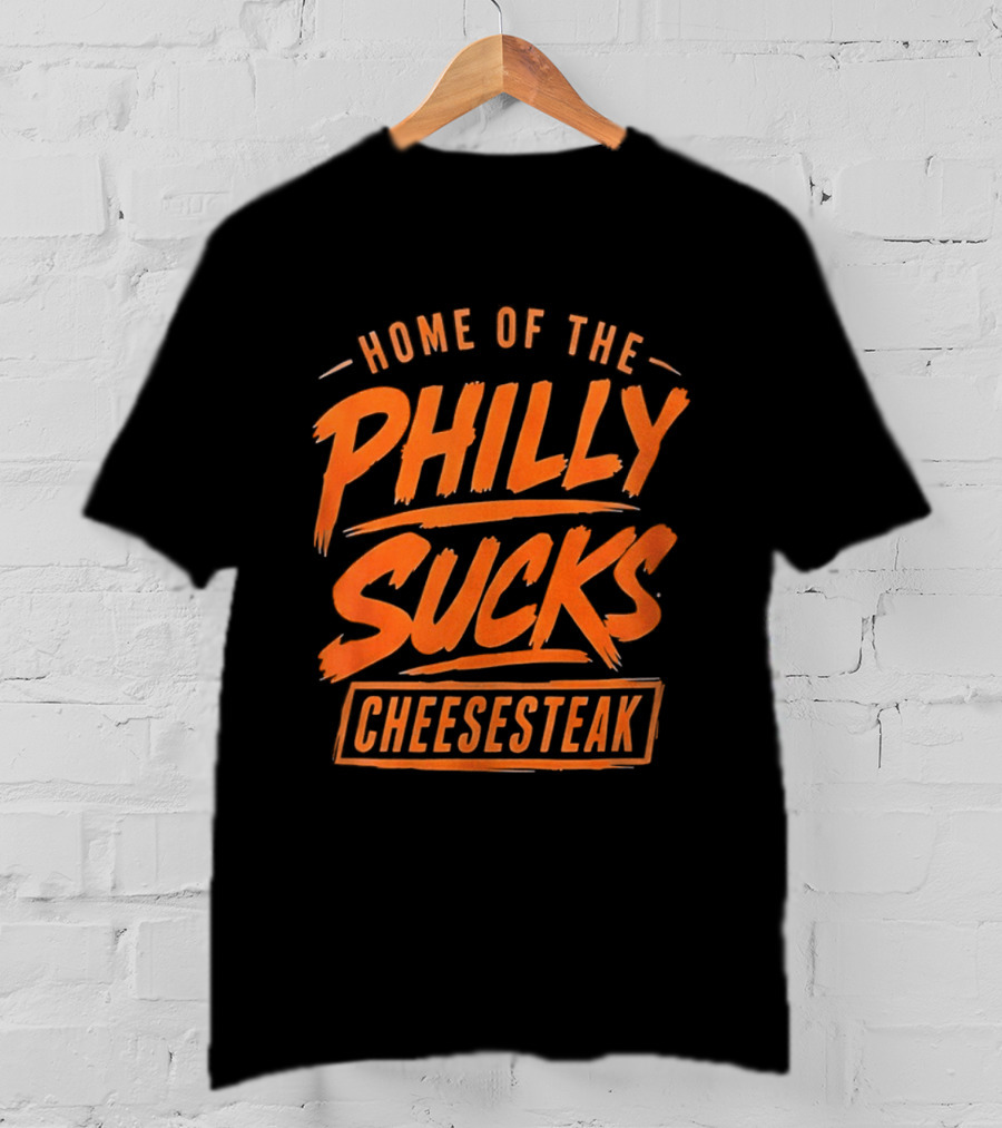 Home Of The Philly Sucks Cheesesteak T-Shirt