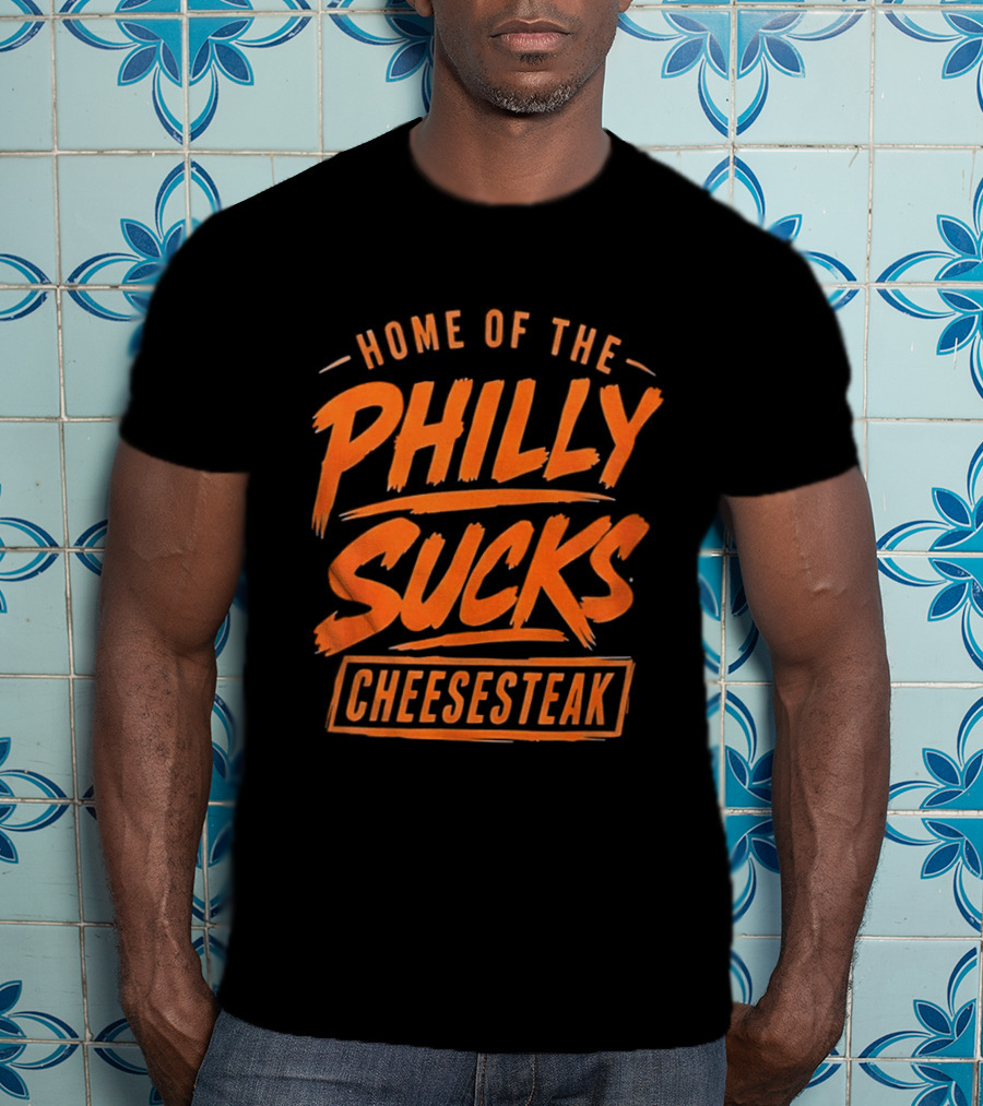 Home Of The Philly Sucks Cheesesteak T-Shirt