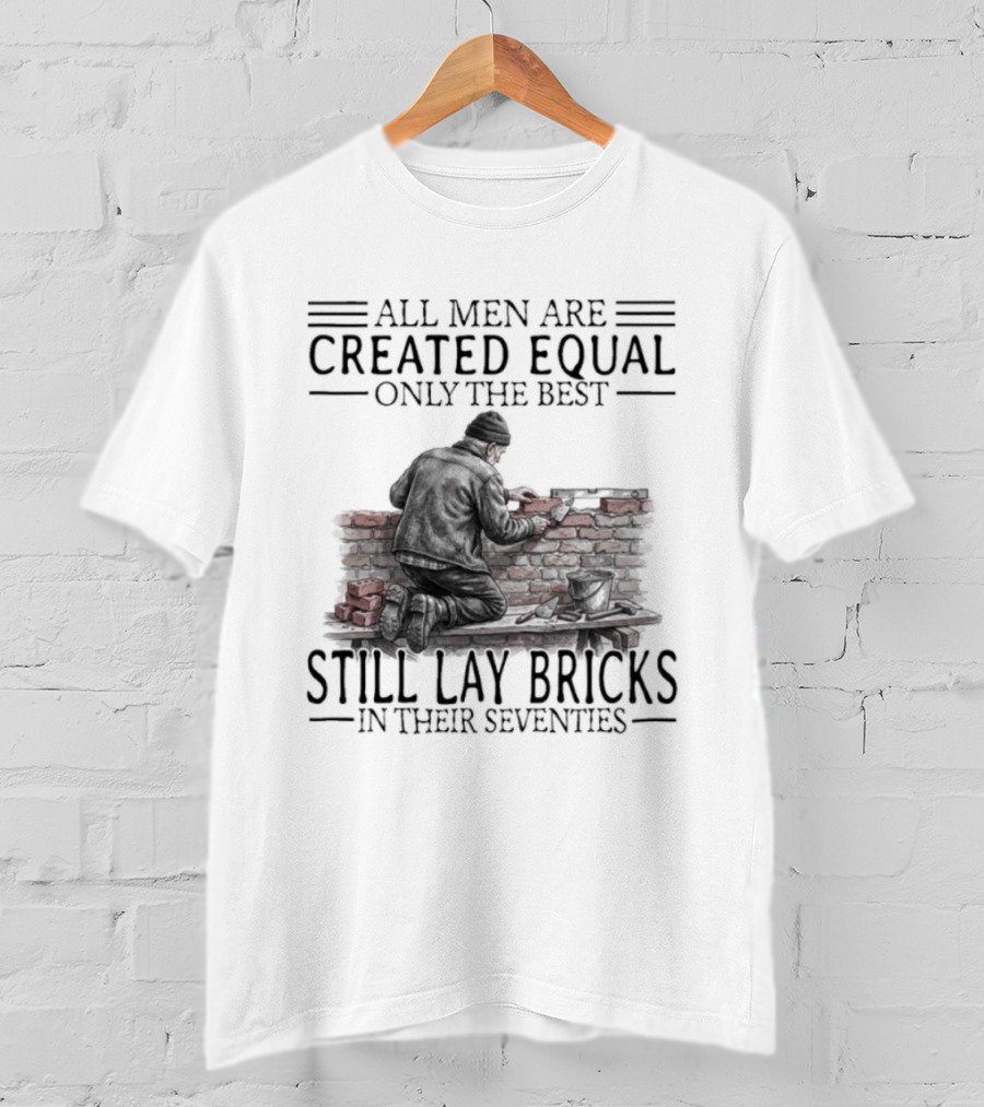 All Men Are Created Equal Only The Best Still Lay Bricks In Their Seventies T-Shirt