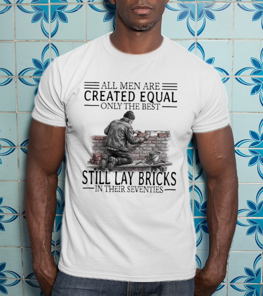 All Men Are Created Equal Only The Best Still Lay Bricks In Their Seventies T-Shirt