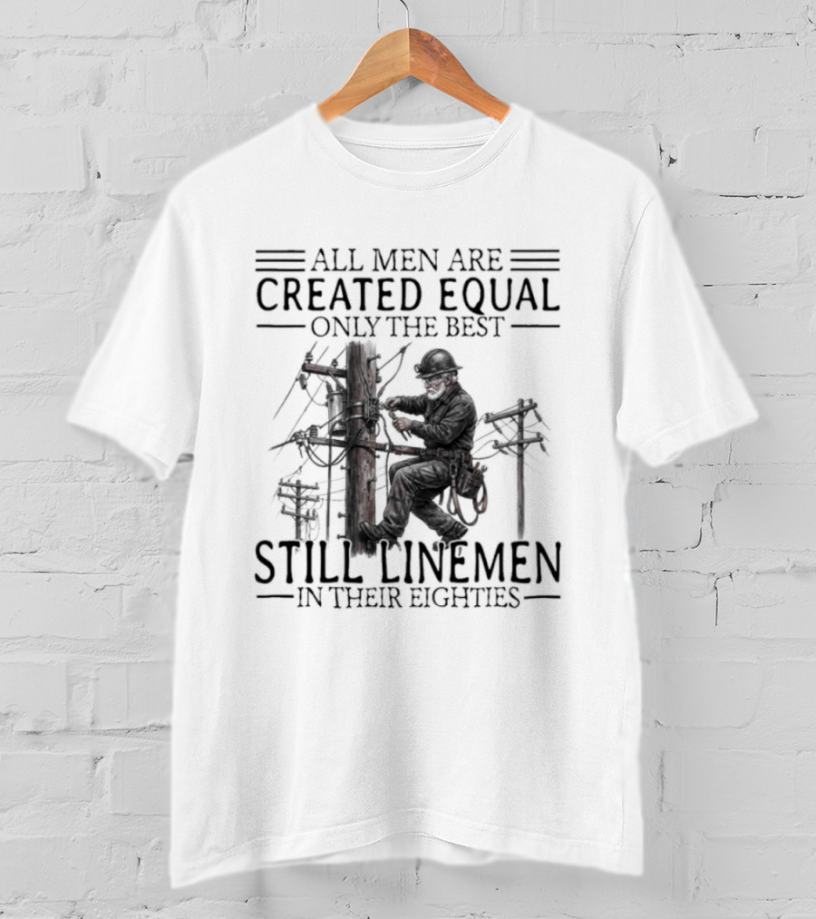 All Men Are Created Equal Only The Best Still Linemen In Their Eighties T-Shirt