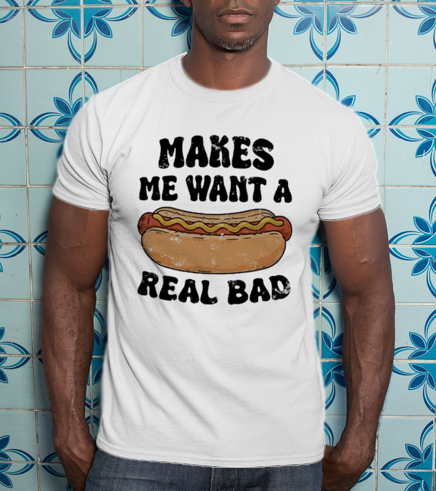 Makes Me Want A Hotdog Real Bad Funny Food Lover T-Shirt