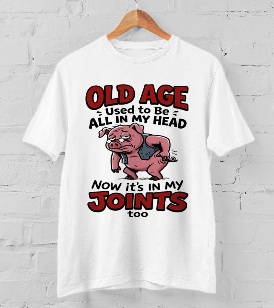 Old Age Used To Be All In My Head Now It's In My Joints Too Pig T-Shirt