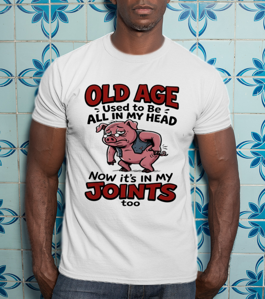 Old Age Used To Be All In My Head Now It's In My Joints Too Pig T-Shirt