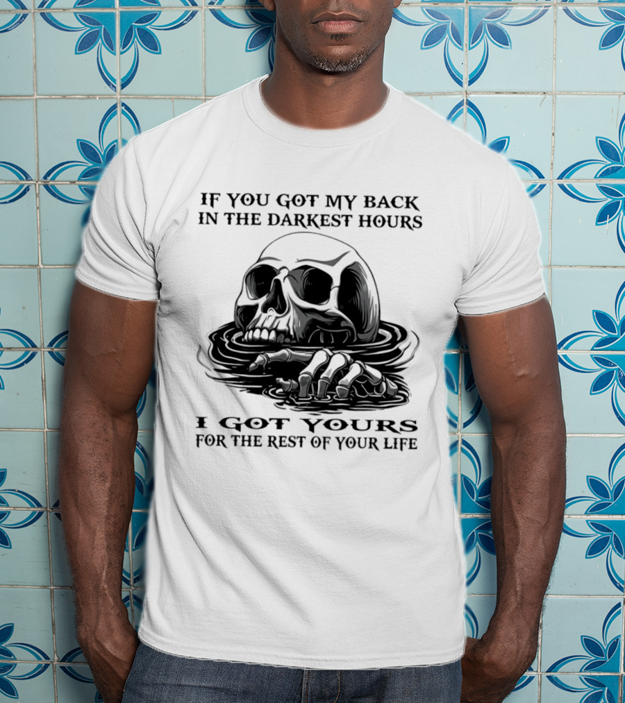 Skull If You Got My Back In The Darkest Hours I Got Yours For The Rest Of Your Life T-Shirt