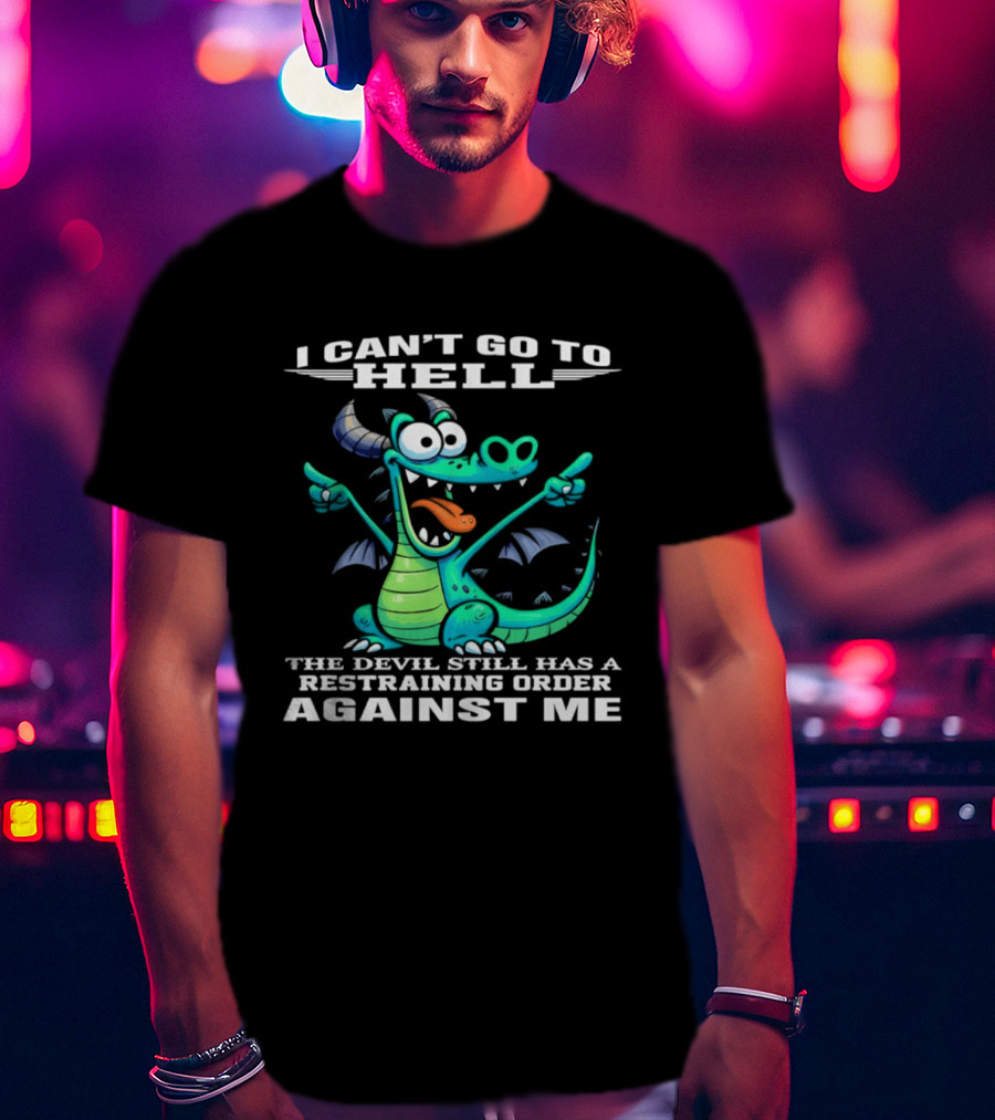 I Can't Go To Hell The Devil Still Has A Restraining Order Against Me Dragon T-Shirt