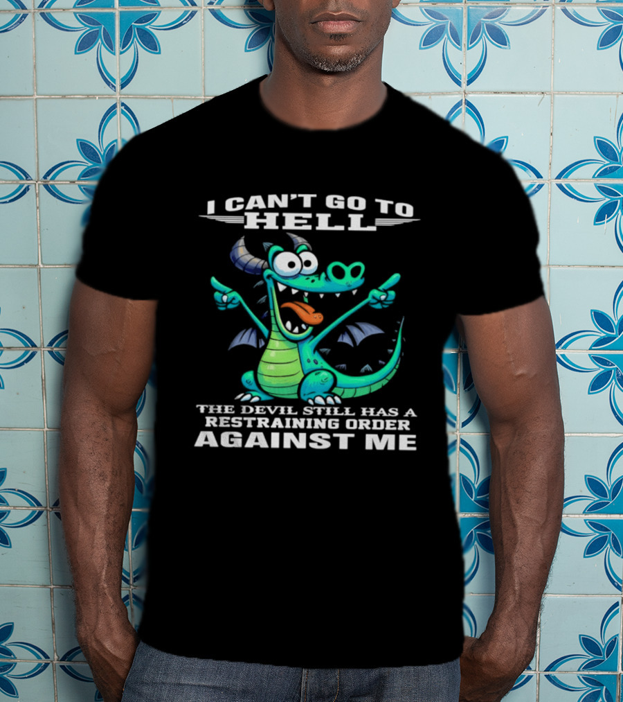 I Can't Go To Hell The Devil Still Has A Restraining Order Against Me Dragon T-Shirt