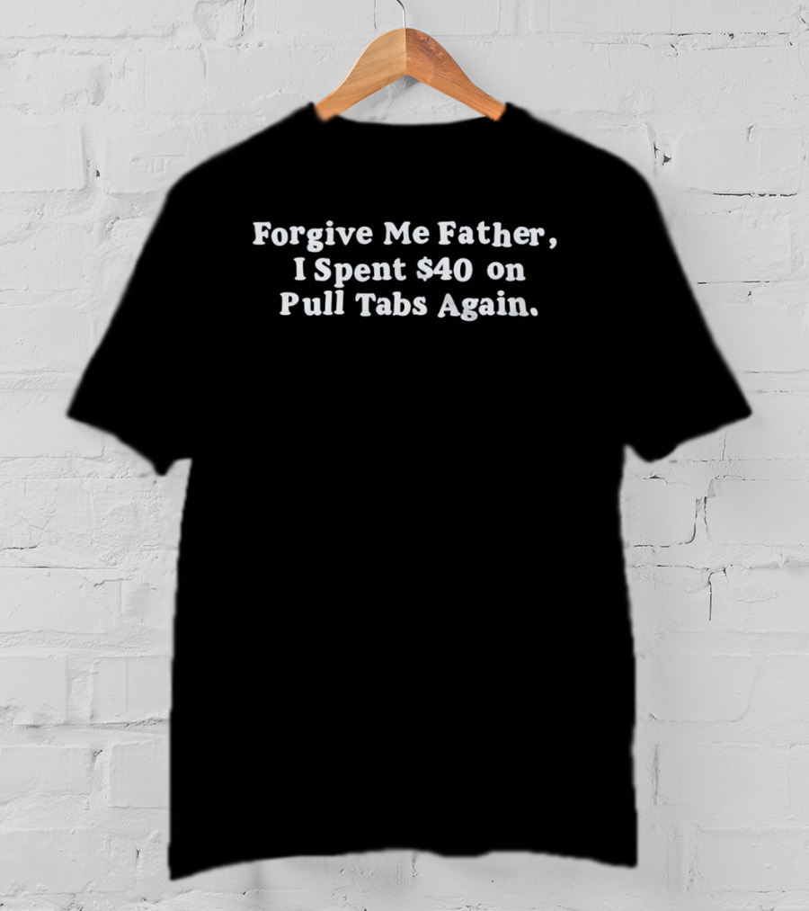 Forgive Me Father I Spent $40 On Pull Tabs Again Humor T-Shirt