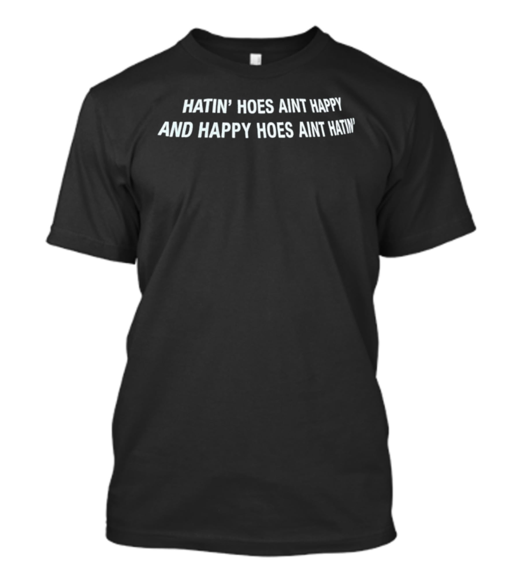 Hatin' Hoes Ain't Happy And Happy Hoes Ain't Hatin T-Shirt