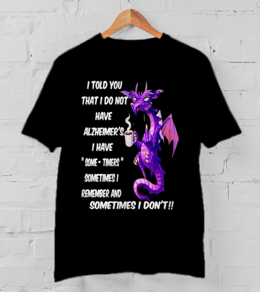 I Told You I Do Not Have Alzheimer's Dragon Some Timers Sometimes I Remember Coffee T-Shirt