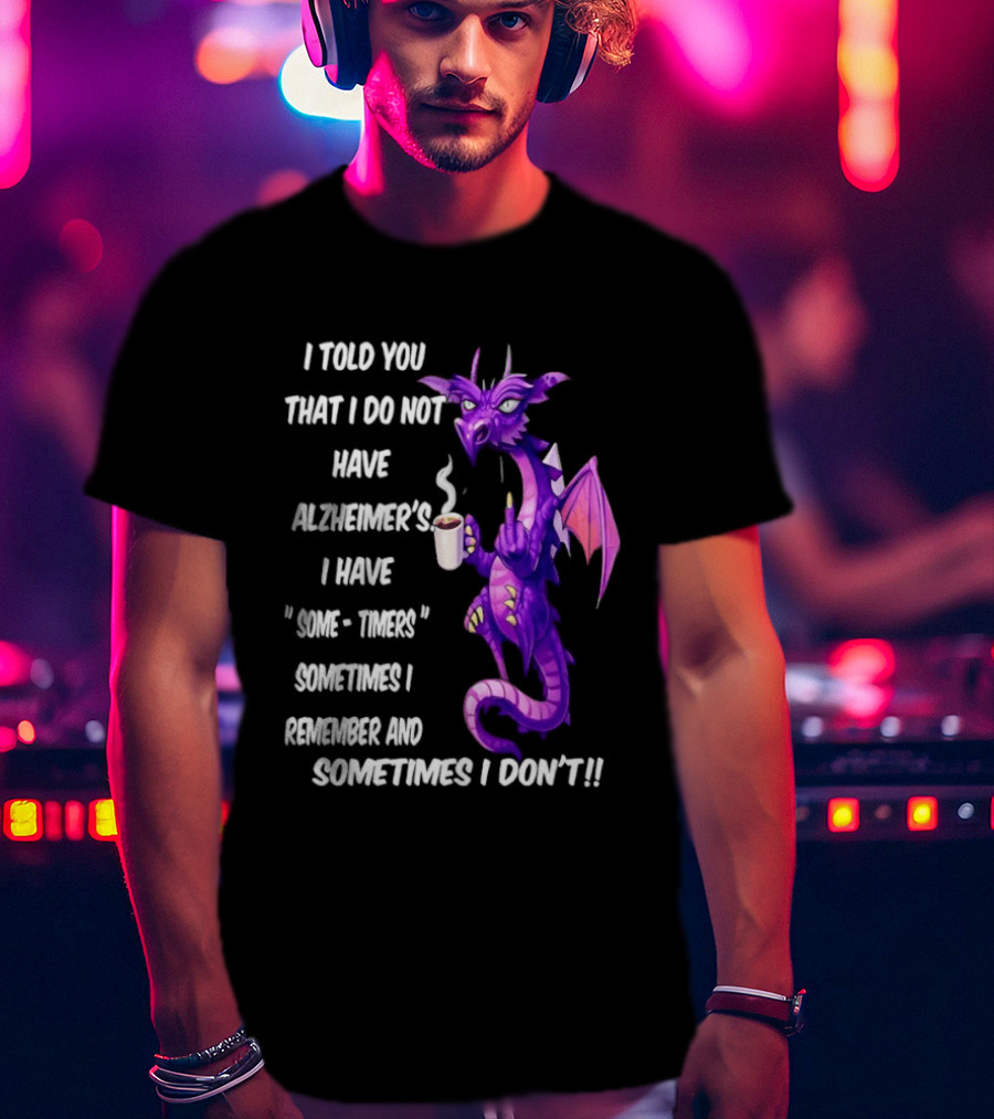 I Told You I Do Not Have Alzheimer's Dragon Some Timers Sometimes I Remember Coffee T-Shirt