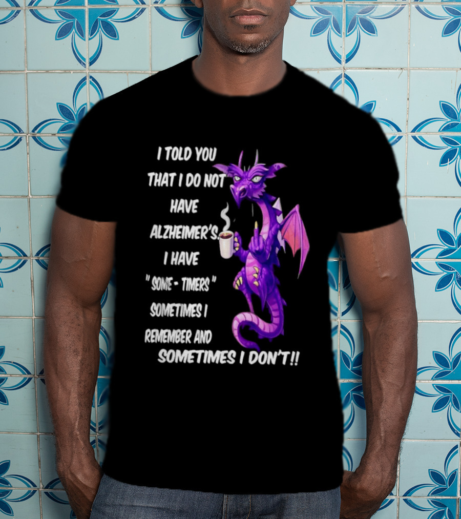 I Told You I Do Not Have Alzheimer's Dragon Some Timers Sometimes I Remember Coffee T-Shirt