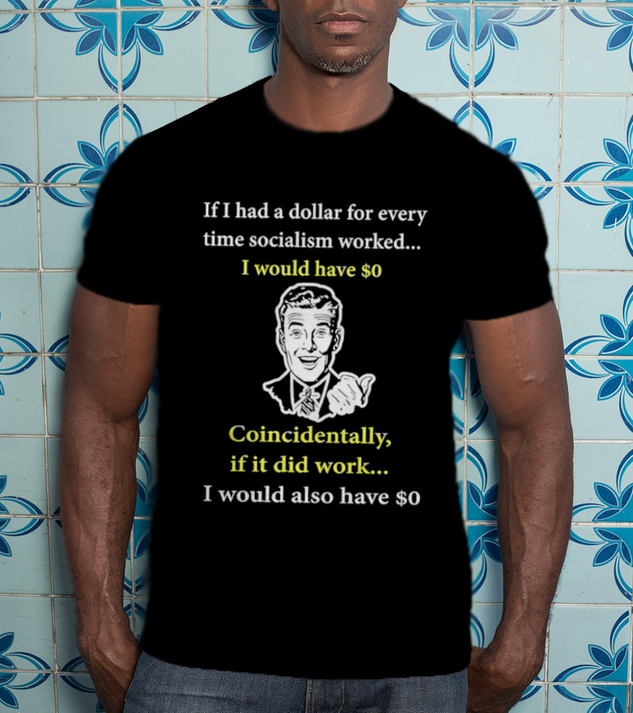 If I Had A Dollar For Every Time Socialism Worked I Would Have Zero Coincidentally If It Did Work I Would Also Have Zero T-Shirt