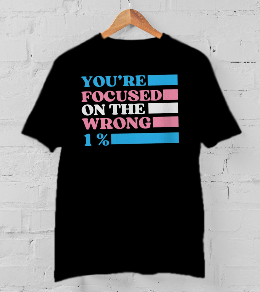 Transgender Rights LGBTQ Queer Pride You're Focused On The Wrong 1% T-Shirt