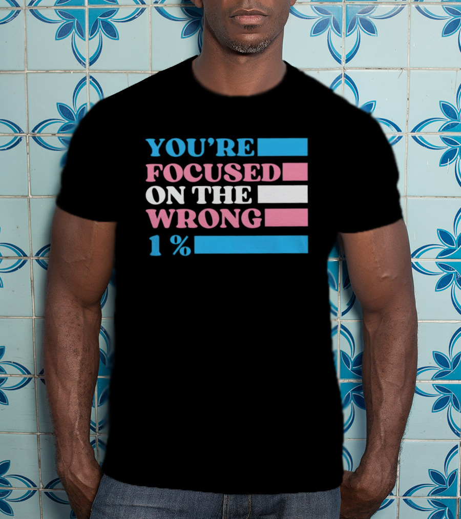 Transgender Rights LGBTQ Queer Pride You're Focused On The Wrong 1% T-Shirt