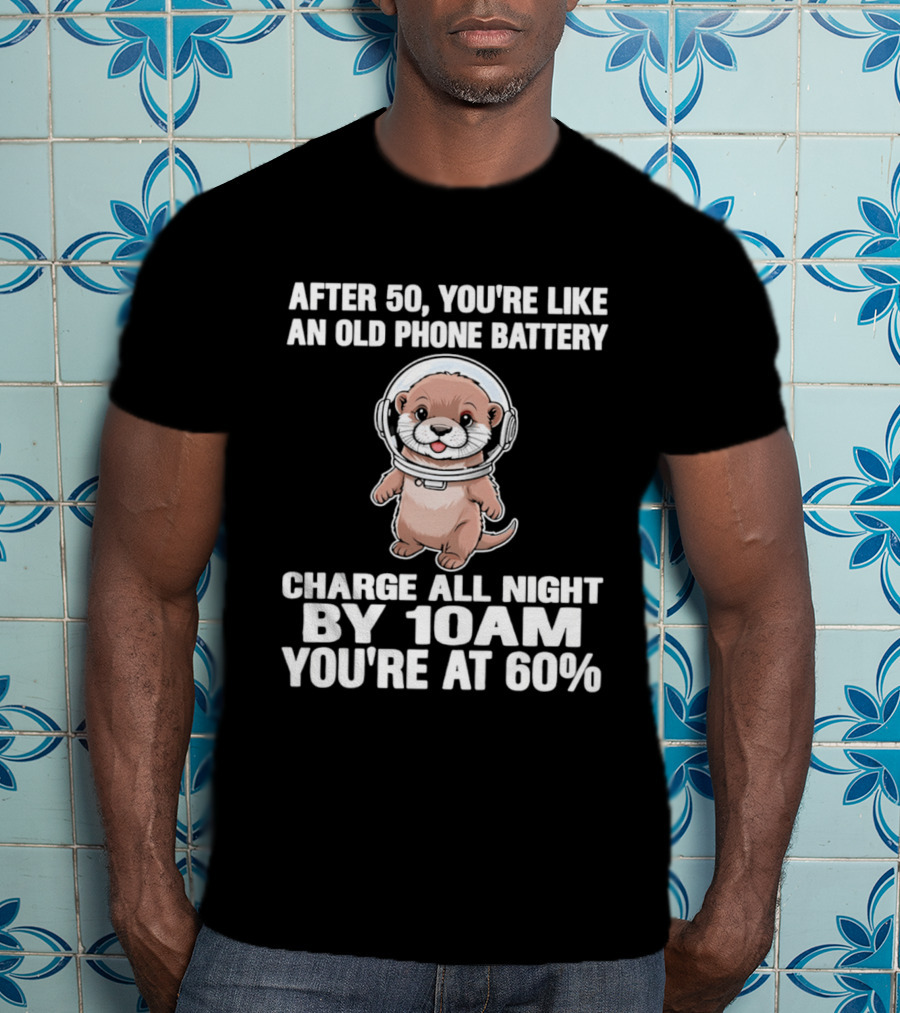 After 50 You're Like An Old Phone Battery Charge All Night By 10am You're At 60% Otter Cartoon T-Shirt