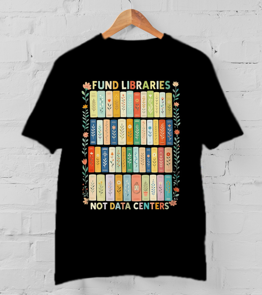 FUND LIBRARIES NOT DATA CENTERS Colorful Bookshelf Flower Border T-Shirt