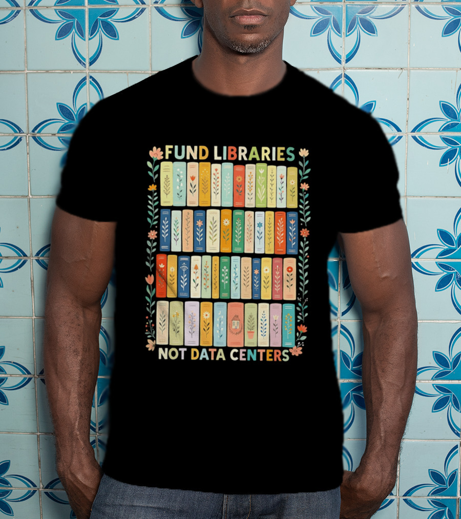FUND LIBRARIES NOT DATA CENTERS Colorful Bookshelf Flower Border T-Shirt