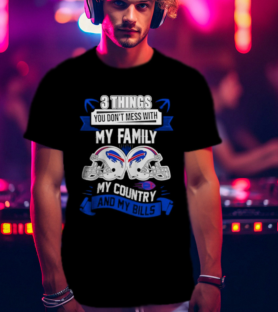 3 Things You Don't Mess With My Family Buffalo Bills Helmets My Country T-Shirt