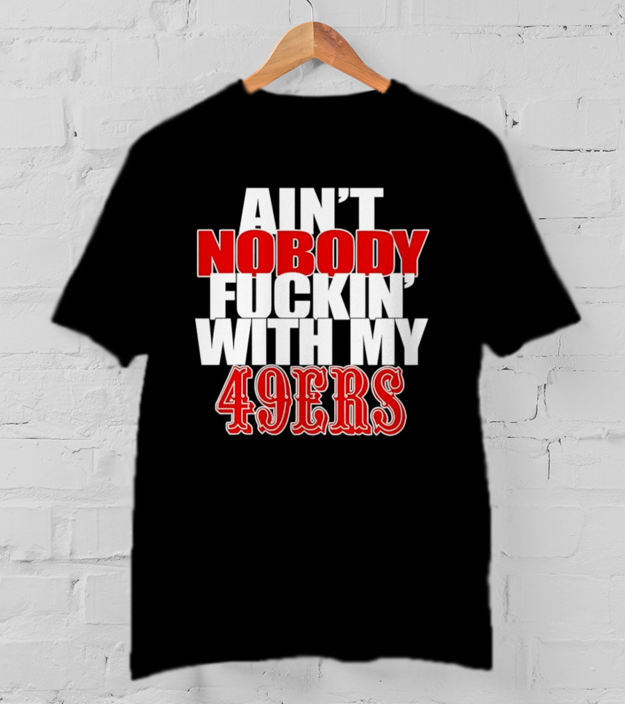 Ain't Nobody Messing With My 49ers Football Team Pride T-Shirt