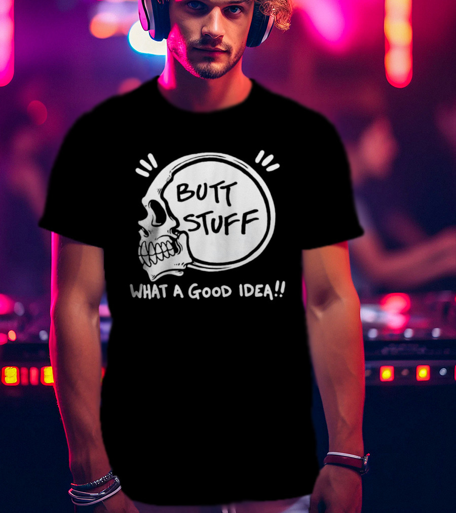 Butt Stuff What A Good Idea Skull T-Shirt
