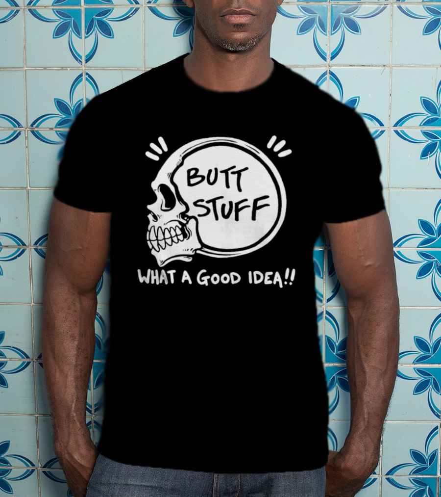 Butt Stuff What A Good Idea Skull T-Shirt