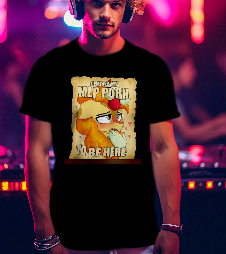 I Paused My MLP Porn To Be Here My Little Pony T-Shirt