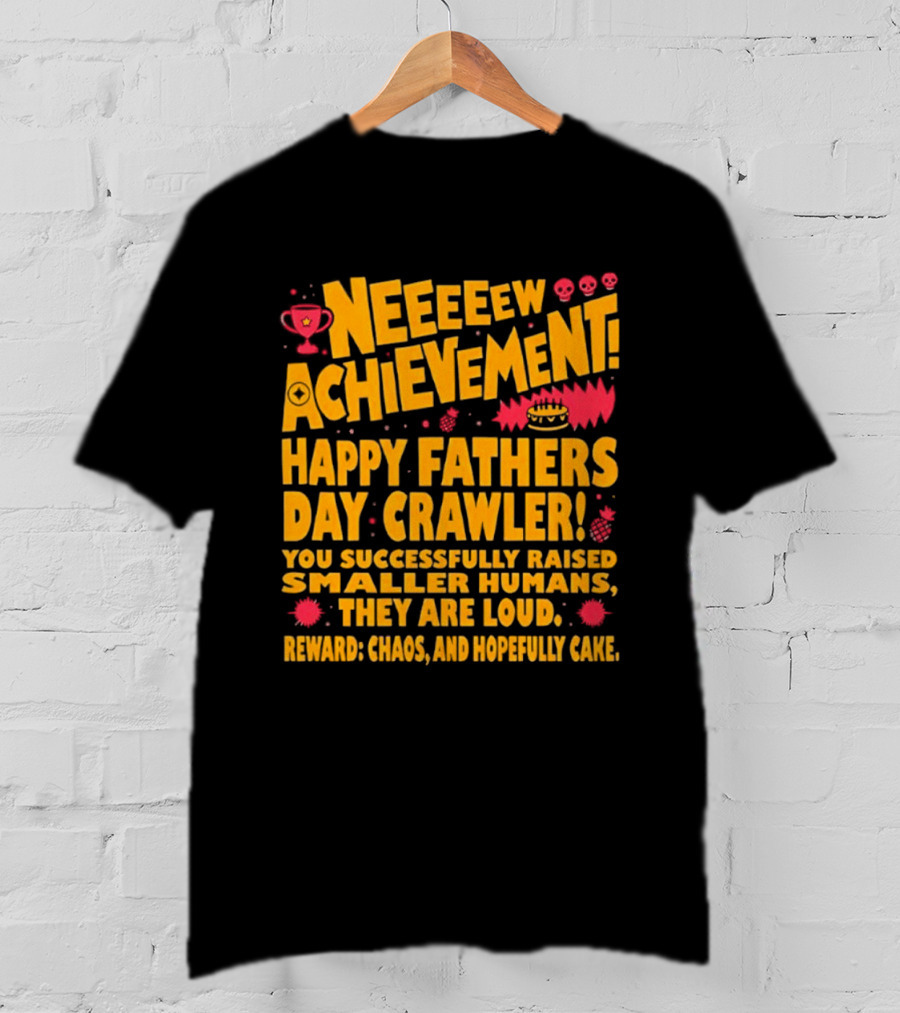Neeeeew Achievement Happy Fathers Day Crawler You Successfully Raised Smaller Humans They Are Loud Chaos Hopefully Cake T-Shirt