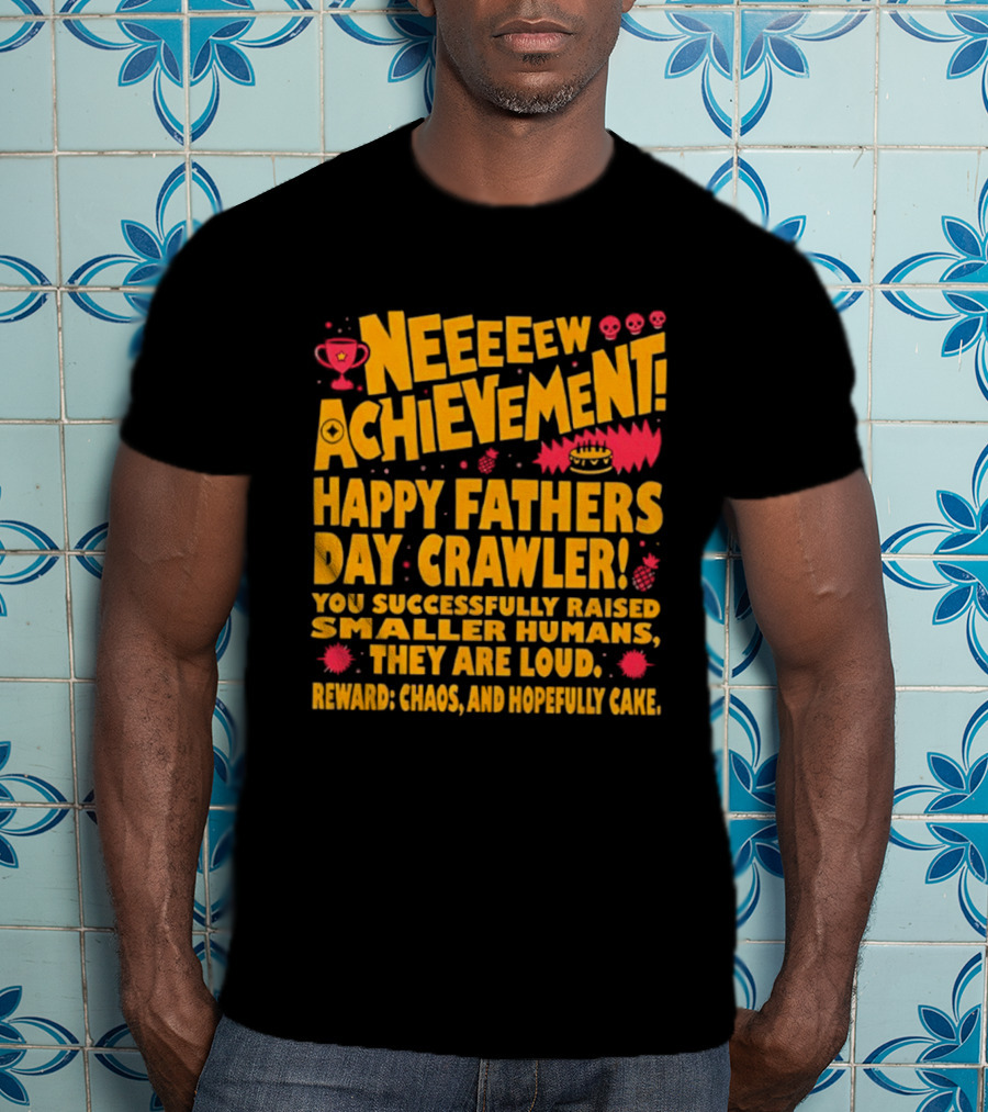 Neeeeew Achievement Happy Fathers Day Crawler You Successfully Raised Smaller Humans They Are Loud Chaos Hopefully Cake T-Shirt