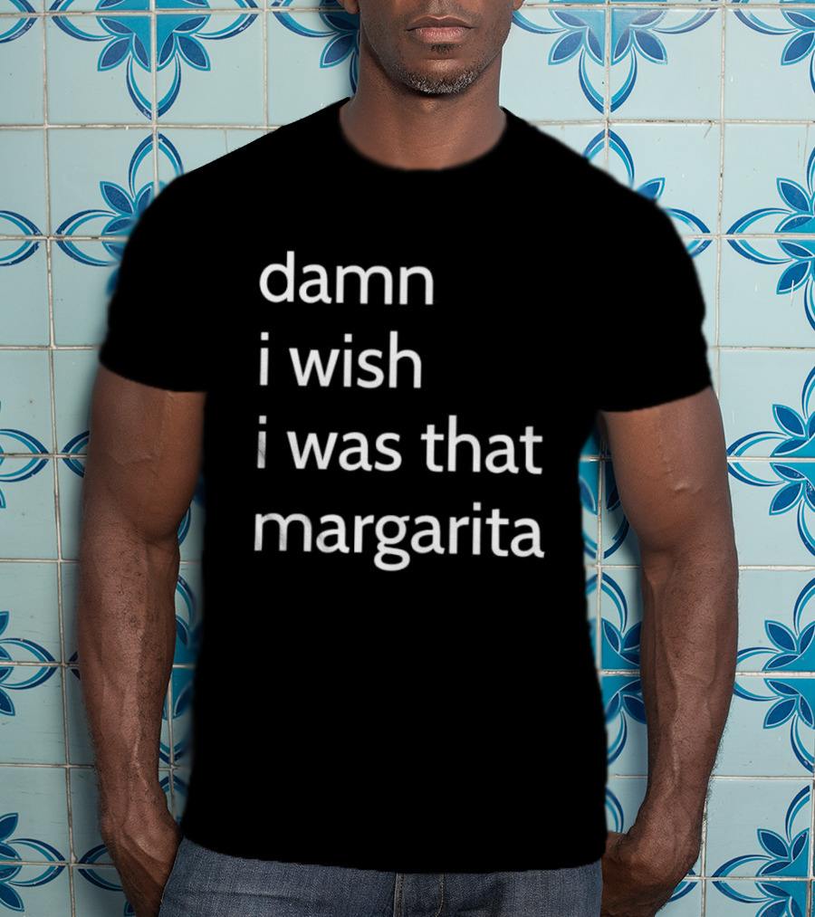 Damn I Wish I Was That Margarita Fun T-Shirt