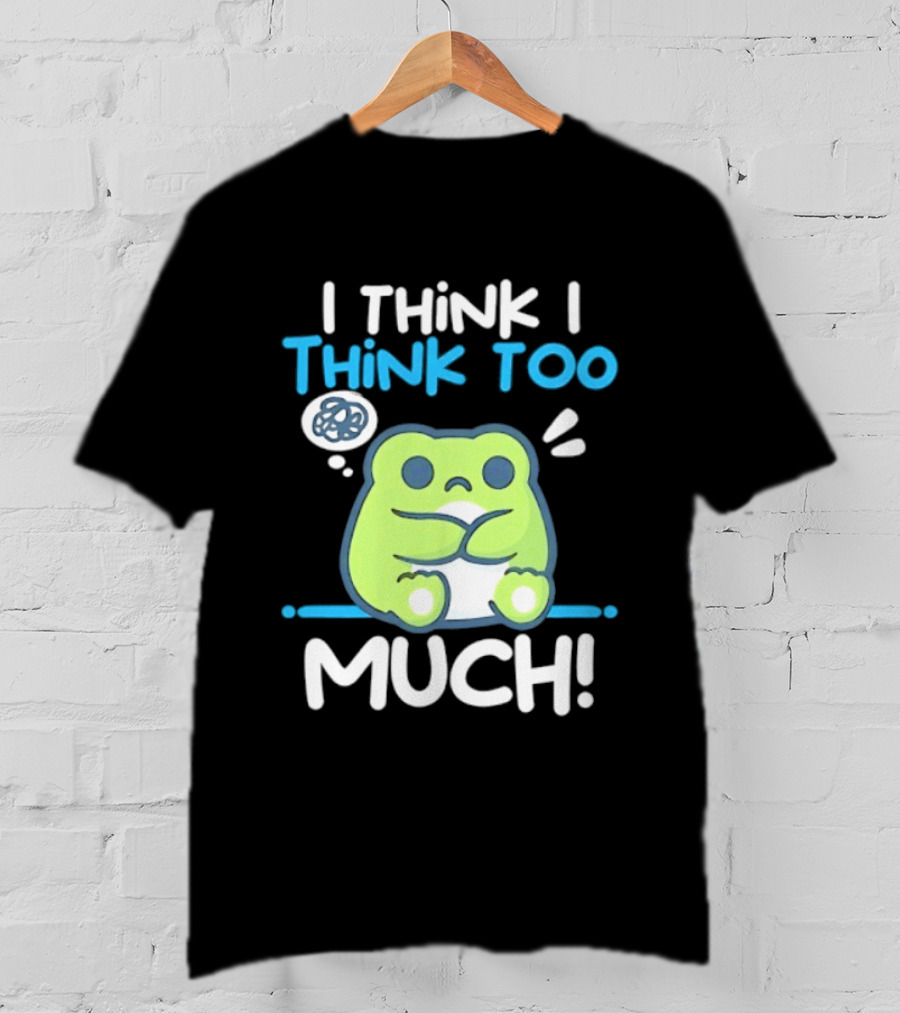 Frog I Think I Think Too Much Cute Overthinking Froggy T-Shirt