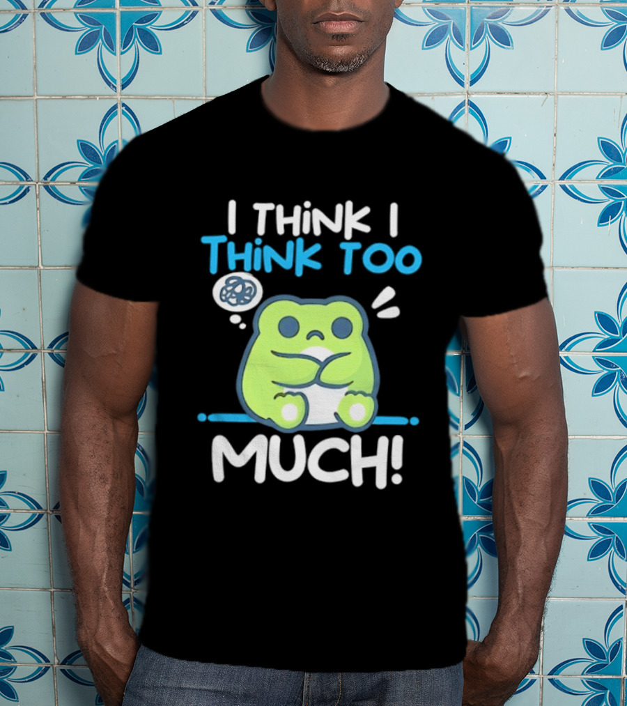 Frog I Think I Think Too Much Cute Overthinking Froggy T-Shirt