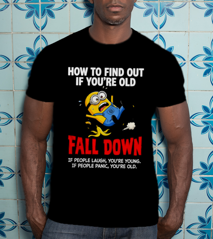 Minion How To Find Out If You're Old Fall Down If People Laugh You're Young If People Panic You're Old T-Shirt