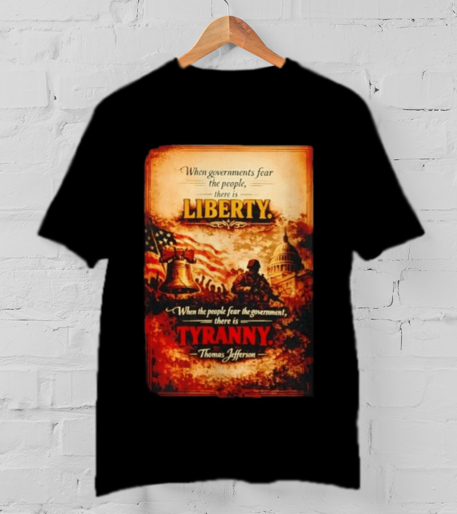 When Governments Fear The People There Is Liberty When The People Fear The Government There Is Tyranny Thomas Jefferson T-Shirt