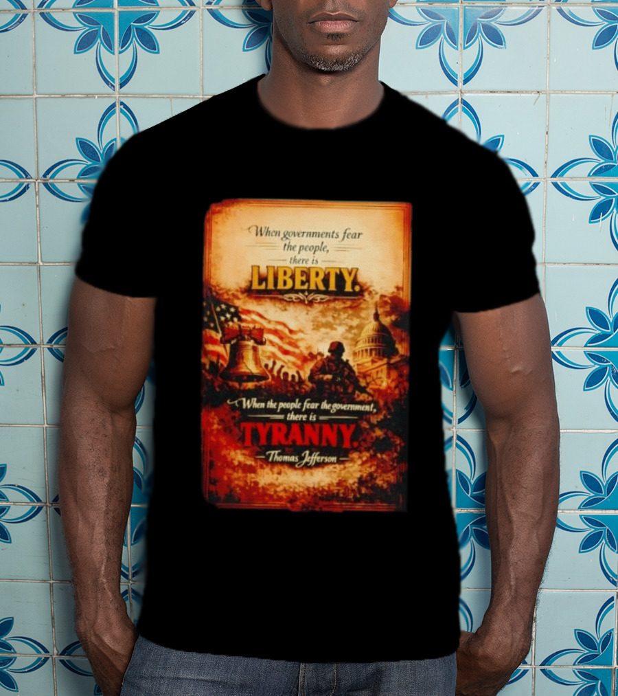 When Governments Fear The People There Is Liberty When The People Fear The Government There Is Tyranny Thomas Jefferson T-Shirt