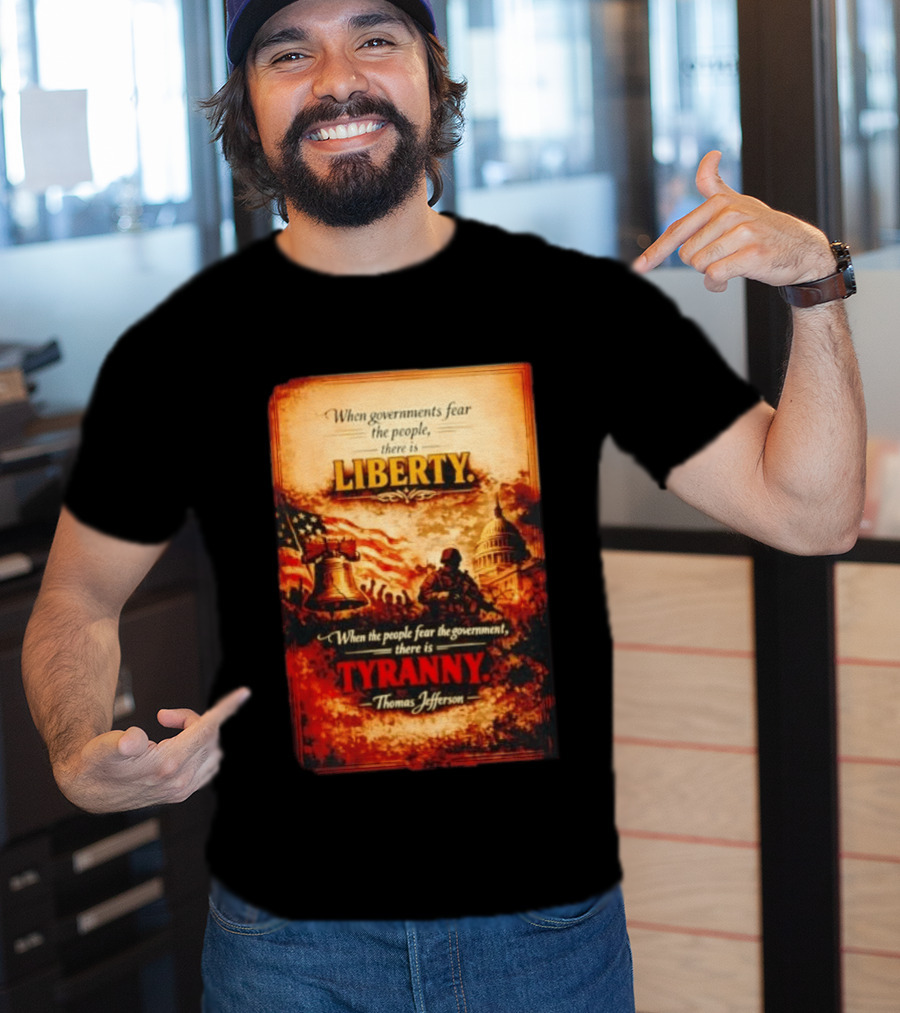 When Governments Fear The People There Is Liberty When The People Fear The Government There Is Tyranny Thomas Jefferson T-Shirt