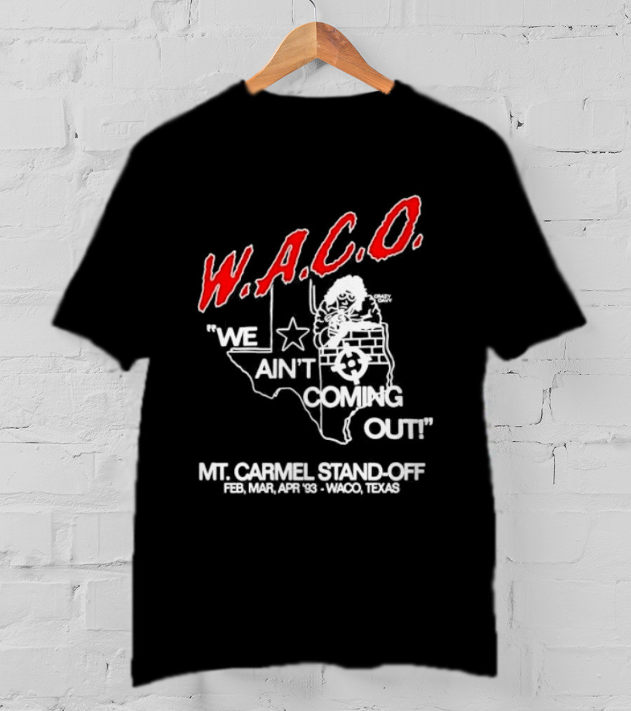 WACO We Ain't Coming Out Mt. Carmel Standoff February 28 April 19 1993 Texas T-Shirt