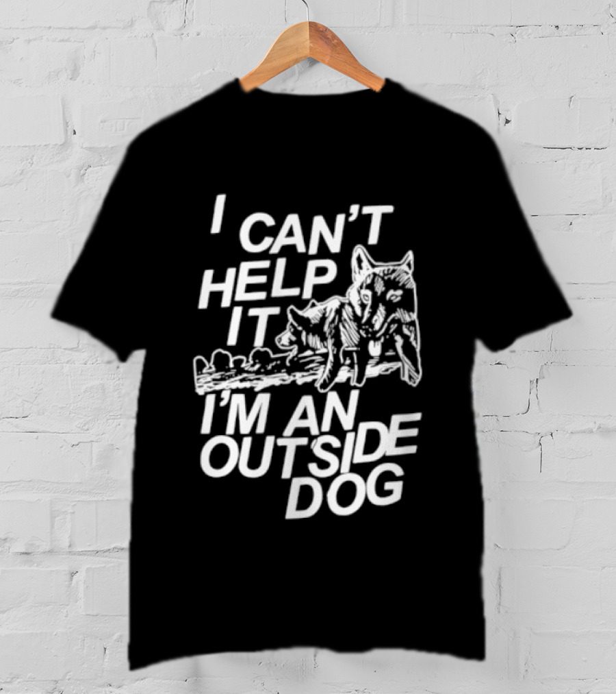 I Can't Help It I'm An Outside Dog Wolf T-Shirt