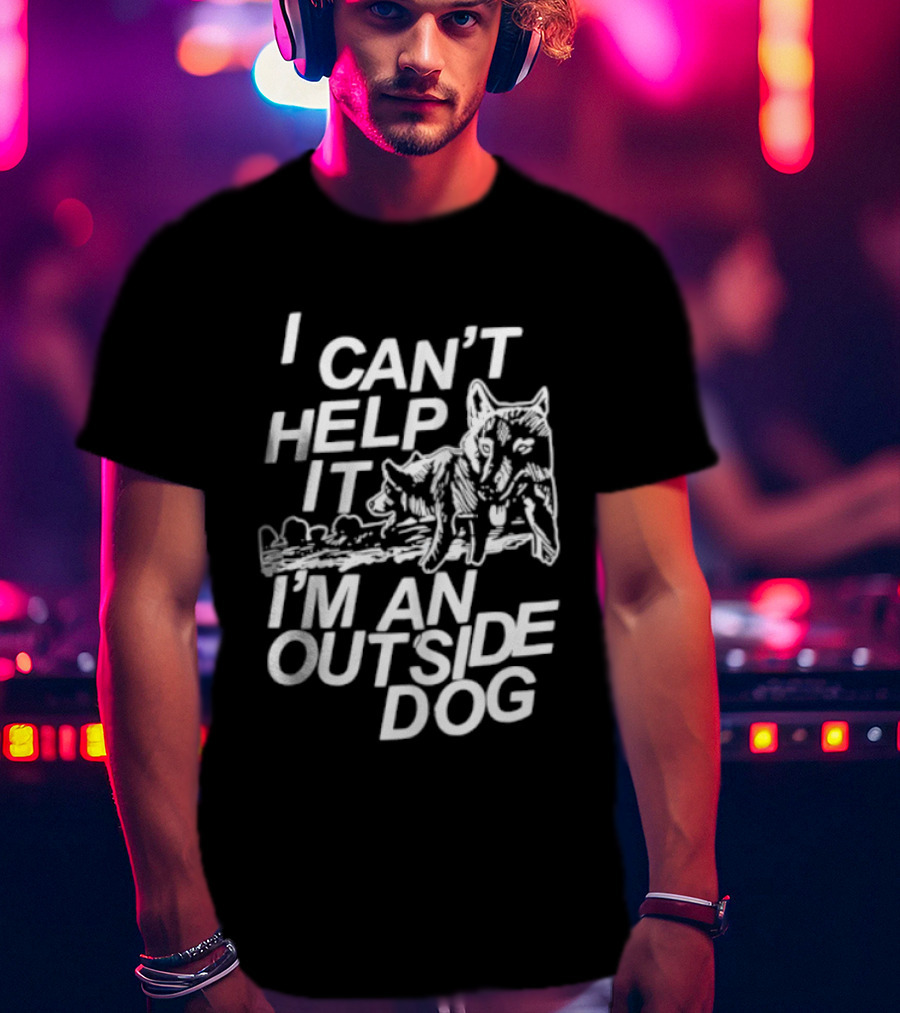 I Can't Help It I'm An Outside Dog Wolf T-Shirt