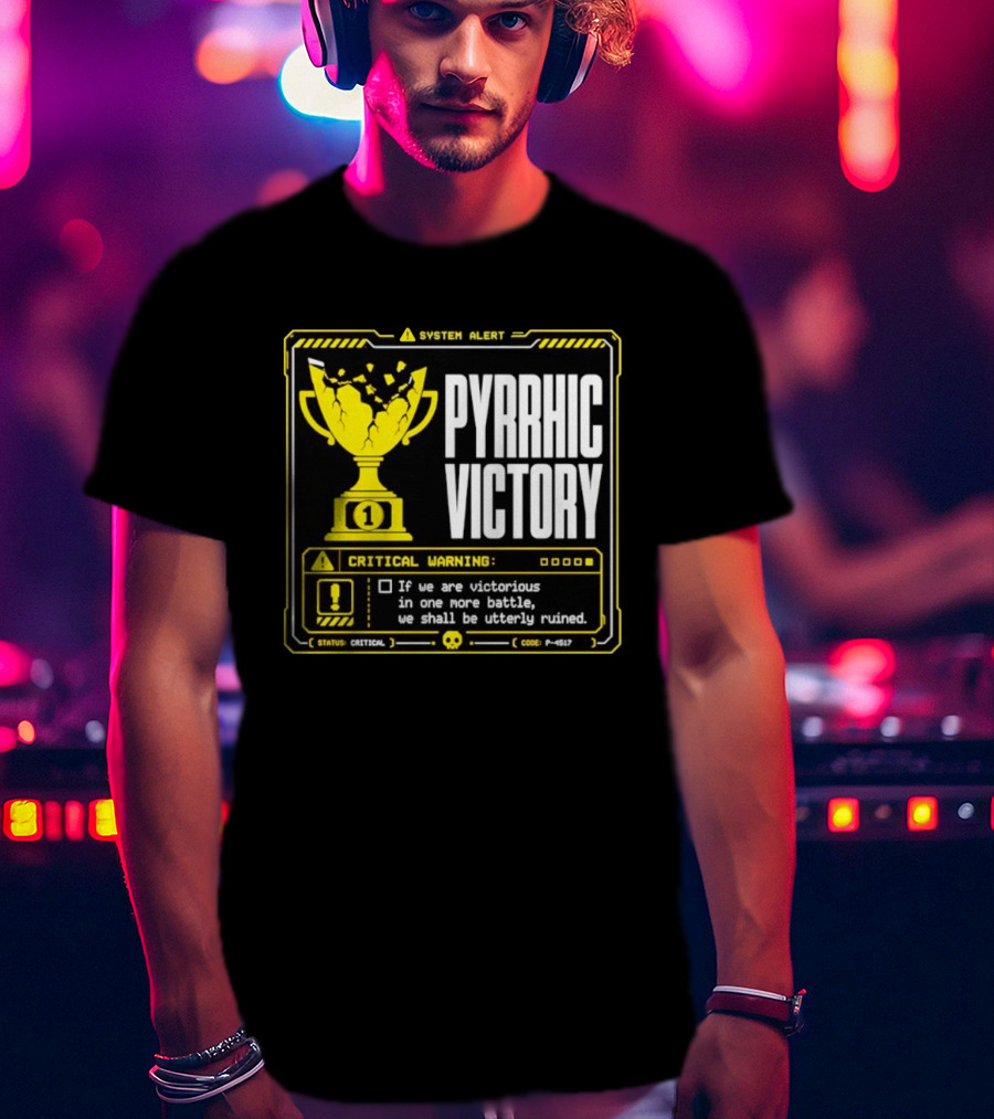 Pyrrhic Victory Critical Warning If We Are Victorious In One More Battle We Shall Be Utterly Ruined T-Shirt
