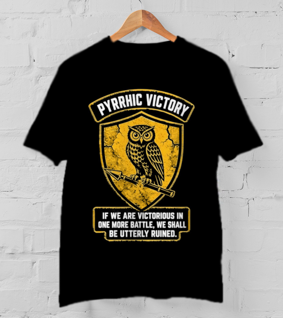 Pyrrhic Victory Owl Crest If We Are Victorious In One More Battle We Shall Be Utterly Ruined T-Shirt