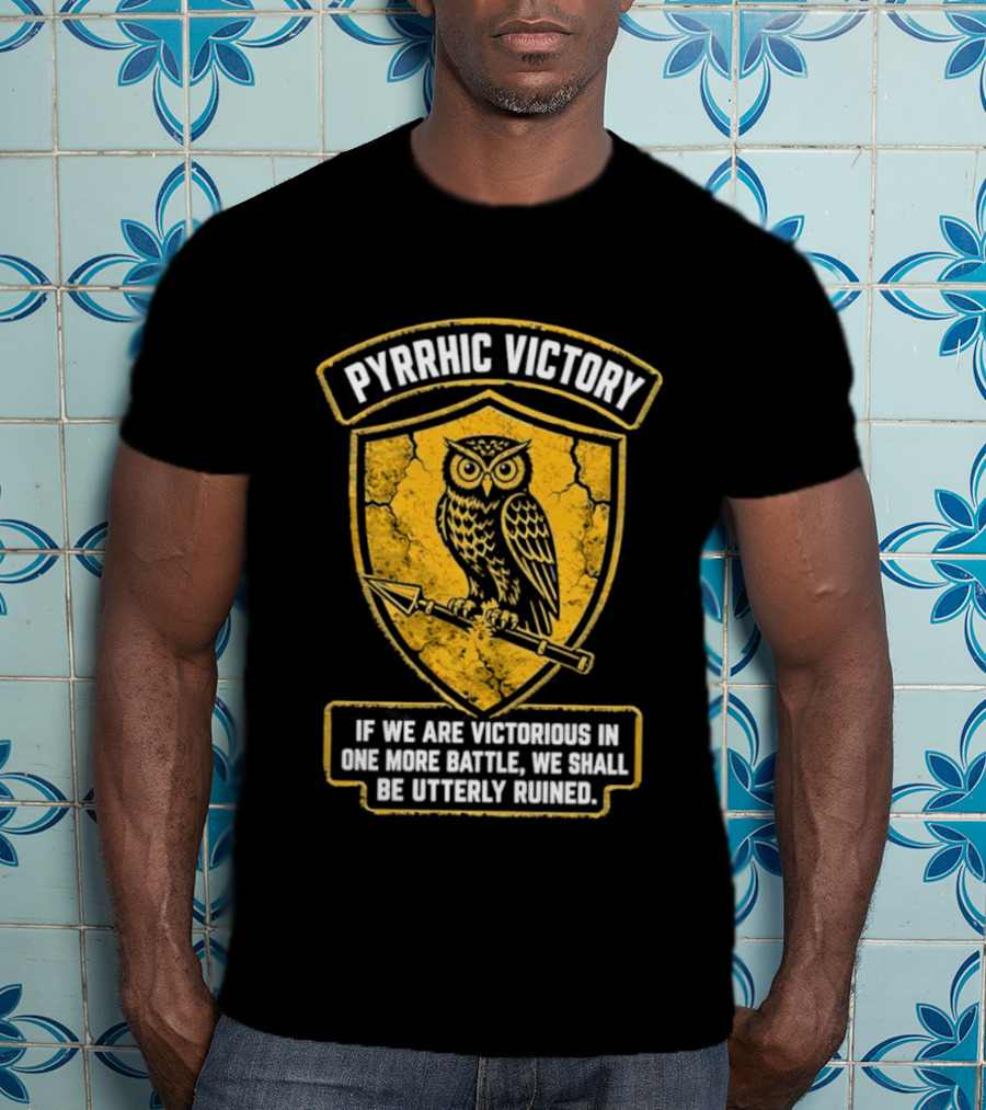 Pyrrhic Victory Owl Crest If We Are Victorious In One More Battle We Shall Be Utterly Ruined T-Shirt