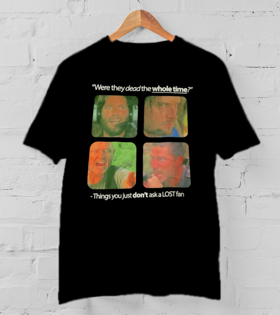 Were They Dead The Whole Time Things You Just Don't Ask A Lost Fan T-Shirt