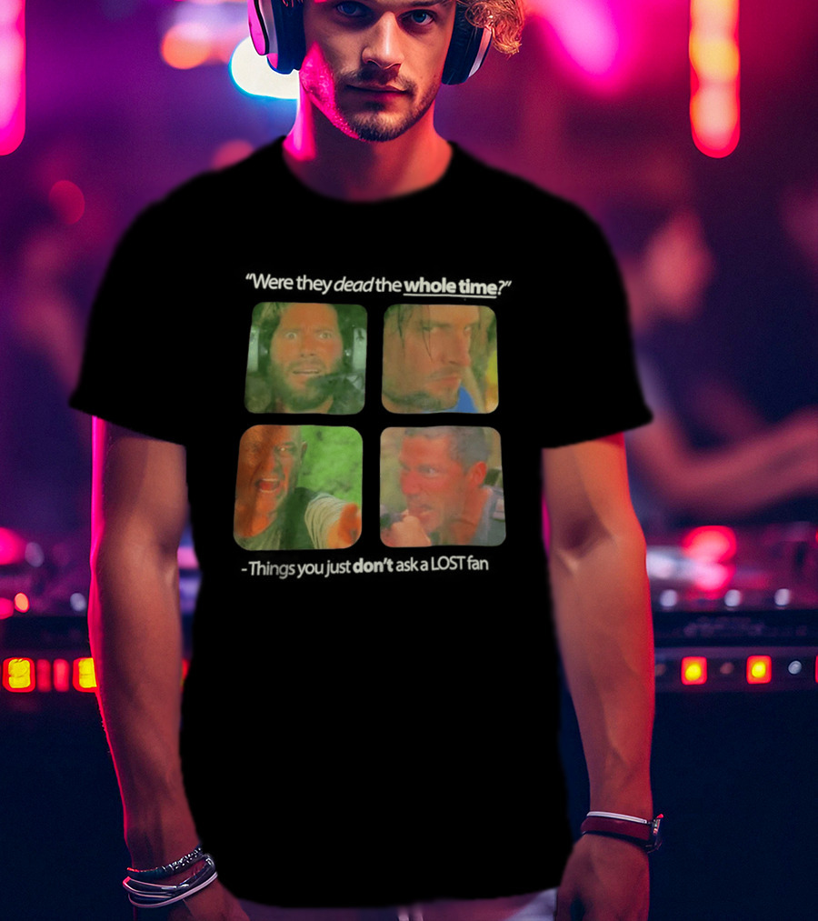 Were They Dead The Whole Time Things You Just Don't Ask A Lost Fan T-Shirt