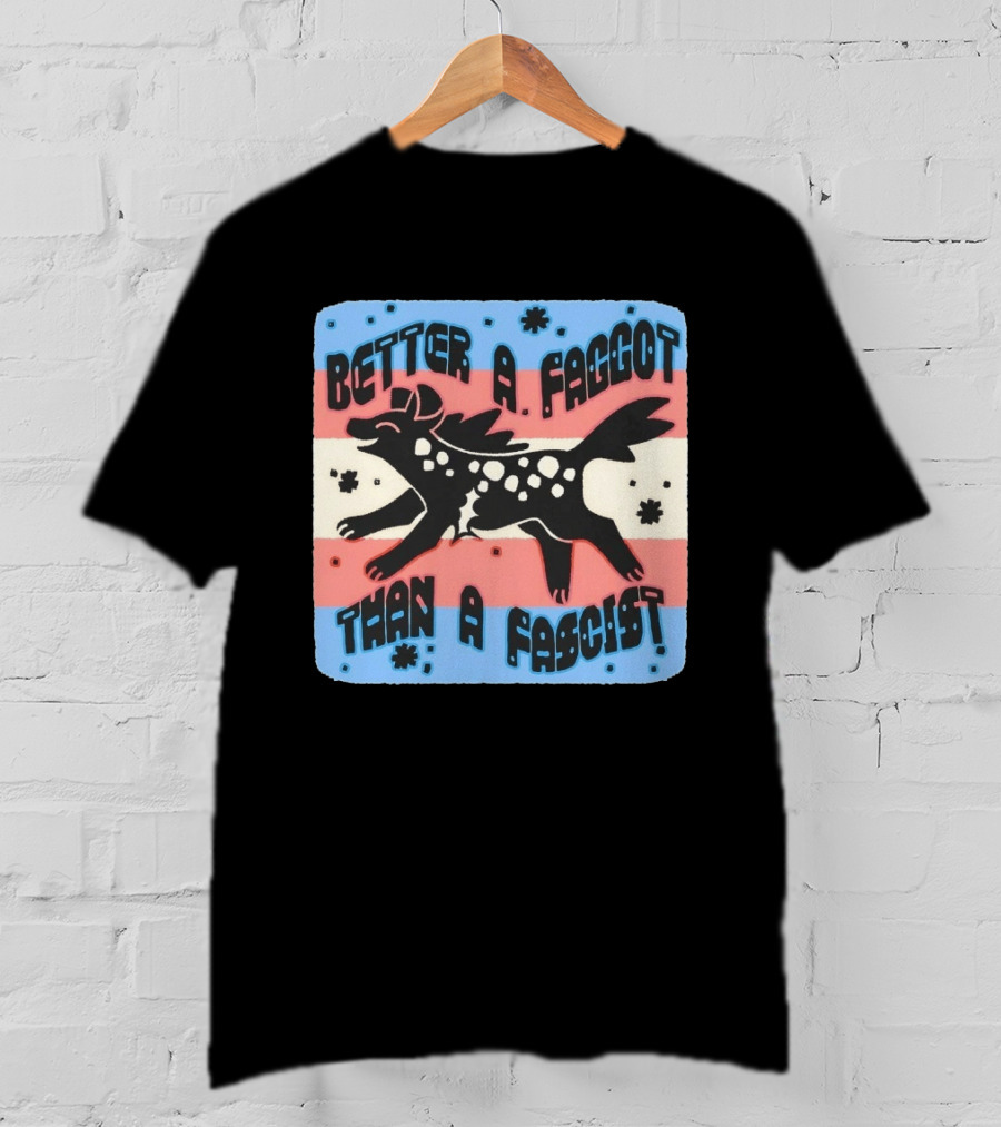 Better A Faggot Than A Fascist Lgbt Trans Flag Hyena T-Shirt