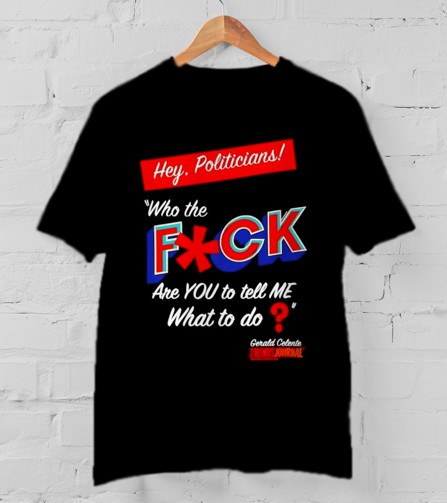 Gerald Celente Trends Journal Hey Politicians Who The F Are You To Tell Me What To Do T-Shirt