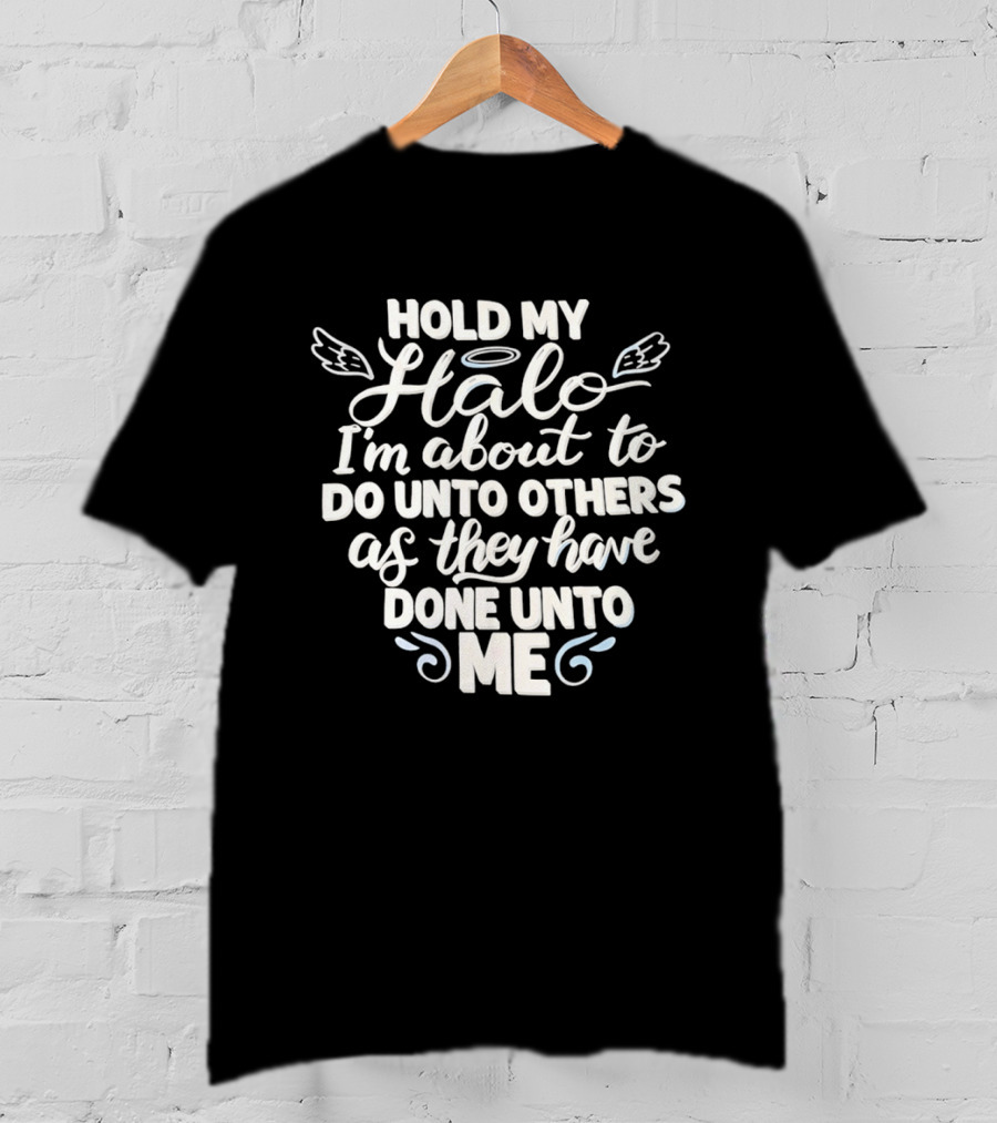 Hold My Halo I'm About To Do Unto Others As They Have Done Unto Me T-Shirt