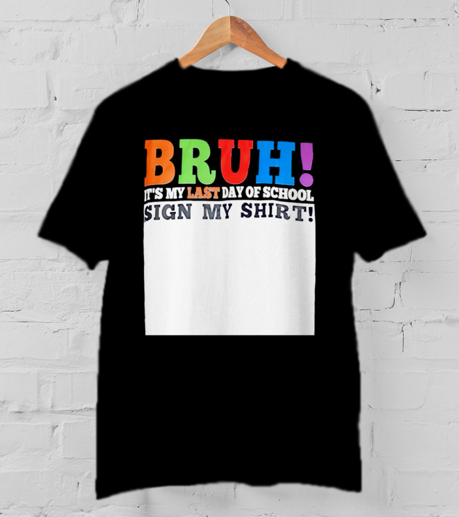 BRUH It's My Last Day Of School Sign My T-Shirt