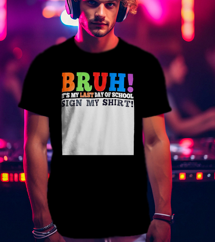 BRUH It's My Last Day Of School Sign My T-Shirt