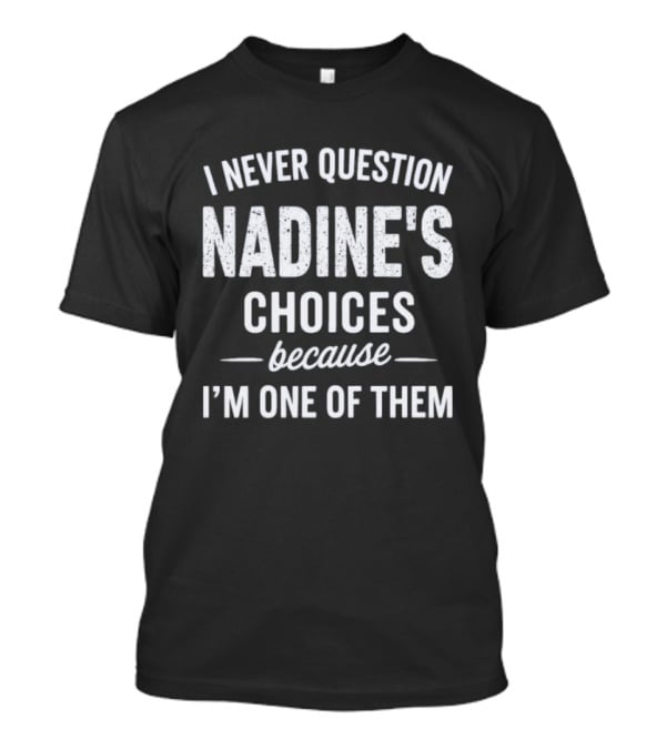 I Never Question Nadine's Choices Because I'm One Of Them T-Shirt